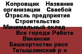 Копровщик › Название организации ­ Сваебой › Отрасль предприятия ­ Строительство › Минимальный оклад ­ 30 000 - Все города Работа » Вакансии   . Башкортостан респ.,Татышлинский р-н